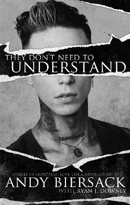 They Don't Need to Understand: Stories of Hope, Fear, Family, Life, and Never Giving In by Andy Biersack
