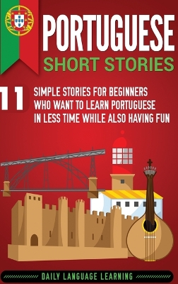 Portuguese Short Stories: 11 Simple Stories for Beginners Who Want to Learn Portuguese in Less Time While Also Having Fun by Daily Language Learning