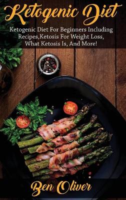 Ketogenic Diet: Ketogenic diet for beginners including recipes, ketosis for weight loss, what ketosis is, and more! book