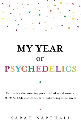 My Year of Psychedelics: Exploring the amazing potential of mushrooms, MDMA, LSD and other life-enhancing substances book