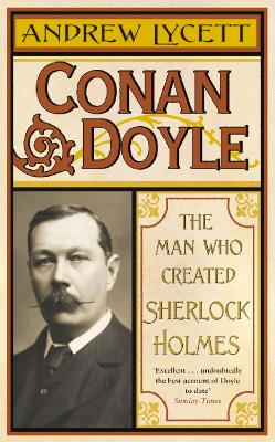 Conan Doyle: The Man Who Created Sherlock Holmes by Andrew Lycett