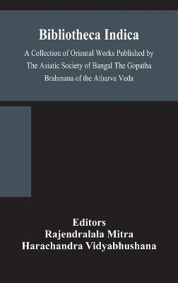 Bibliotheca Indica A Collection of Oriental Works Published by The Asiatic Society of Bangal The Gopatha Brahmana of the Atharva Veda by Rajendralala Mitra