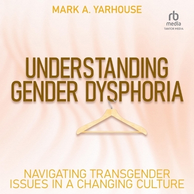 Understanding Gender Dysphoria: Navigating Transgender Issues in a Changing Culture by Mark A. Yarhouse