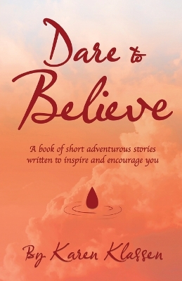 Dare to Believe: A Book of Short Adventurous Stories Written to Inspire and Encourage You book