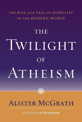 The Twilight of Atheism by Alister McGrath