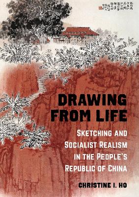 Drawing from Life: Sketching and Socialist Realism in the People’s Republic of China book