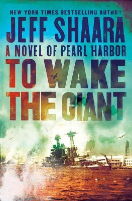 To Wake the Giant: A Novel of Pearl Harbor by Jeff Shaara