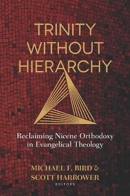 Trinity Without Hierarchy – Reclaiming Nicene Orthodoxy in Evangelical Theology book