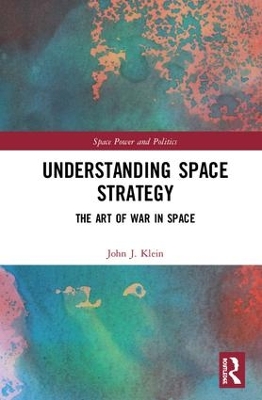 Understanding Space Strategy: The Art of War in Space by John J. Klein