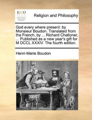 God Every Where Present: By Monsieur Boudon. Translated from the French, by ... Richard Challoner, ... Published as a New Year's Gift for M DCCL XXXIV. the Fourth Edition. book