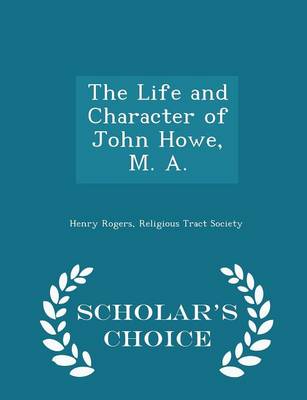 The Life and Character of John Howe, M. A. - Scholar's Choice Edition by Henry Rogers