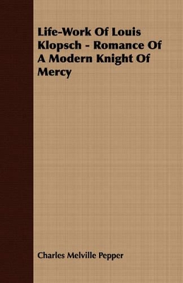 Life-Work Of Louis Klopsch - Romance Of A Modern Knight Of Mercy book