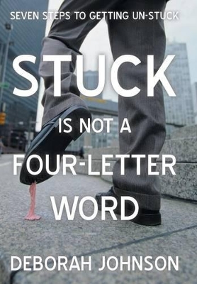 Stuck Is Not a Four-Letter Word: Seven Steps to Getting Un-Stuck book