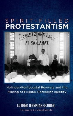 Spirit-Filled Protestantism: Holiness-Pentecostal Revivals and the Making of Filipino Methodist Identity book