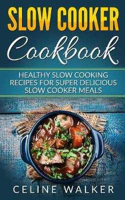 Slow Cooker Cookbook by Celine Walker
