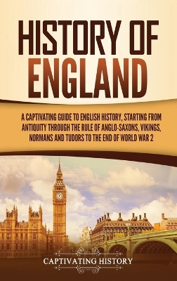 History of England: A Captivating Guide to English History, Starting from Antiquity through the Rule of the Anglo-Saxons, Vikings, Normans, and Tudors to the End of World War 2 book