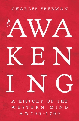 The Awakening: A History of the Western Mind AD 500 - 1700 by Charles Freeman