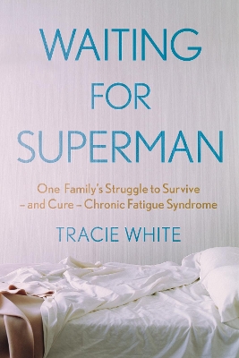 Waiting For Superman: One Family's Struggle to Survive – and Cure – Chronic Fatigue Syndrome by Tracie White