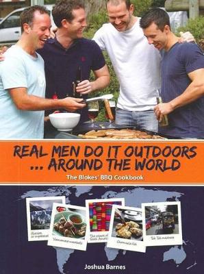 Real Men Do It Outdoors Around the World: The Bloke's Bbq Cookbook by Josh Barnes