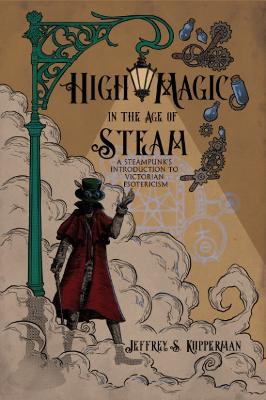 High Magic in the Age of Steam: A Steampunk's Introduction to Victorian Esotericism book