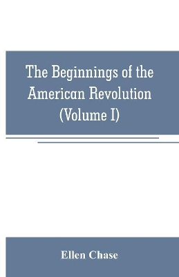 The beginnings of the American Revolution: based on contemporary letters, diaries, and other documents (Volume I) book