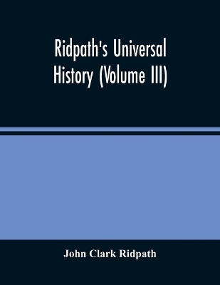 Ridpath'S Universal History: An Account Of The Origin, Primitive Condition And Ethnic Development Of The Great Races Of Mankind, And Of The Principal Events In The Evolution And Progress Of The Civilized Life Among Men And Nations, From Recent And Authentic Sources With A Preliminary by John Clark Ridpath