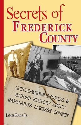 Secrets of Frederick County: Little-Known Stories & Hidden History About Maryland's Largest County book