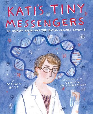 Kati's Tiny Messengers: Dr. Katalin Karikó and the Battle Against COVID-19 book