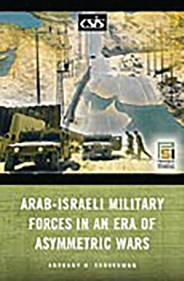 Arab-Israeli Military Forces in an Era of Asymmetric Wars by Anthony H. Cordesman