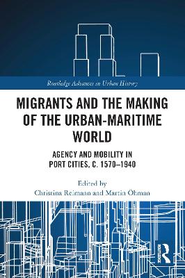 Migrants and the Making of the Urban-Maritime World: Agency and Mobility in Port Cities, c. 1570–1940 book