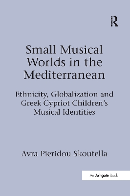 Small Musical Worlds in the Mediterranean: Ethnicity, Globalization and Greek Cypriot Children's Musical Identities by Avra Pieridou Skoutella