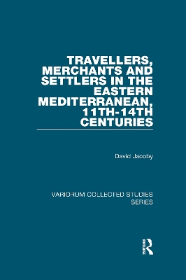 Travellers, Merchants and Settlers in the Eastern Mediterranean, 11th-14th Centuries by David Jacoby