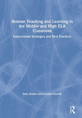 Remote Teaching and Learning in the Middle and High ELA Classroom: Instructional Strategies and Best Practices by Sean Ruday