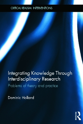 Integrating Knowledge Through Interdisciplinary Research: Problems of Theory and Practice by Dominic Holland