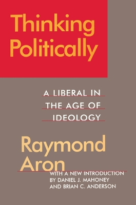 Thinking Politically: Liberalism in the Age of Ideology by Raymond Aron