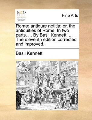 ROM] Antiqu] Notitia: Or, the Antiquities of Rome. in Two Parts. ... by Basil Kennett, ... the Eleventh Edition Corrected and Improved. book