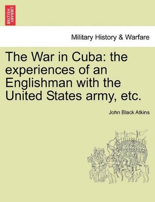 The War in Cuba: The Experiences of an Englishman with the United States Army, Etc. book