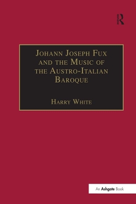 Johann Joseph Fux and the Music of the Austro-Italian Baroque by Harry White
