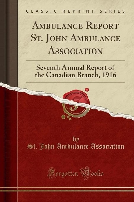 Ambulance Report St. John Ambulance Association: Seventh Annual Report of the Canadian Branch, 1916 (Classic Reprint) by St John Ambulance Association