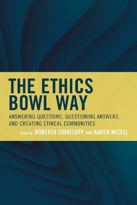 The Ethics Bowl Way: Answering Questions, Questioning Answers, and Creating Ethical Communities by Roberta Israeloff