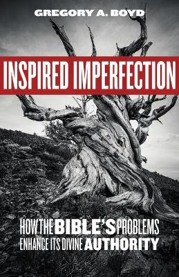 Inspired Imperfection: How the Bible's Problems Enhance Its Divine Authority by Gregory A Boyd