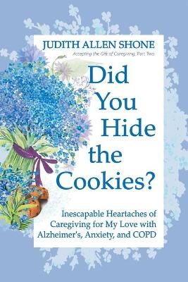 Did You Hide the Cookies?: Inescapable Heartaches of Caregiving for My Love with Alzheimer's, Anxiety, and COPD book