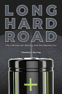 Long Hard Road: The Lithium-Ion Battery and the Electric Car by Charles J Murray