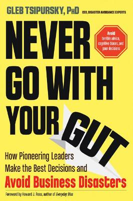 Never Go with Your Gut: How Pioneering Leaders Make the Best Decisions and Avoid Business Disasters (Avoid Terrible Advice, Cognitive Biases, and Poor Decisions) book