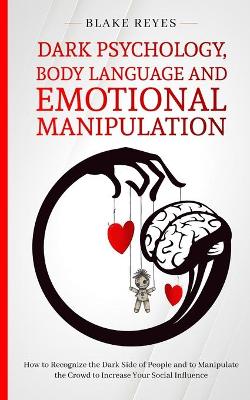 Dark Psychology, Body Language and Emotional Manipulation: How to Recognize the Dark Side of People and to Manipulate the Crowd to Increase Your Social Influence book