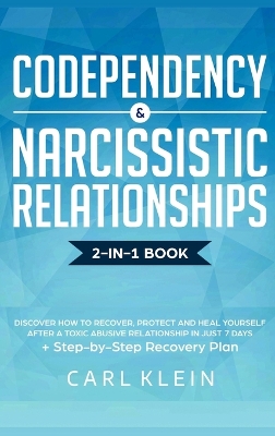 Codependency and Narcissistic Relationships: Discover How to Recover, Protect and Heal Yourself after a Toxic Abusive Relationship in Just 7 Days + Step-By-Step Recovery Plan by Carl Klein