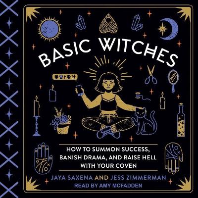 Basic Witches: How to Summon Success, Banish Drama, and Raise Hell with Your Coven by Amy McFadden