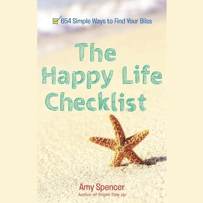 The Happy Life Checklist Lib/E: 654 Simple Ways to Find Your Bliss by Amy Spencer