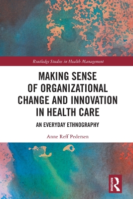 Making Sense of Organizational Change and Innovation in Health Care: An Everyday Ethnography book