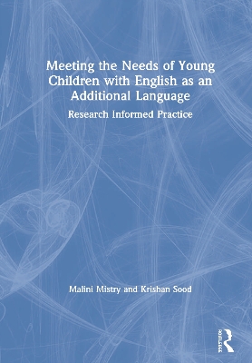Meeting the Needs of Young Children with English as an Additional Language: Research Informed Practice by Malini Mistry